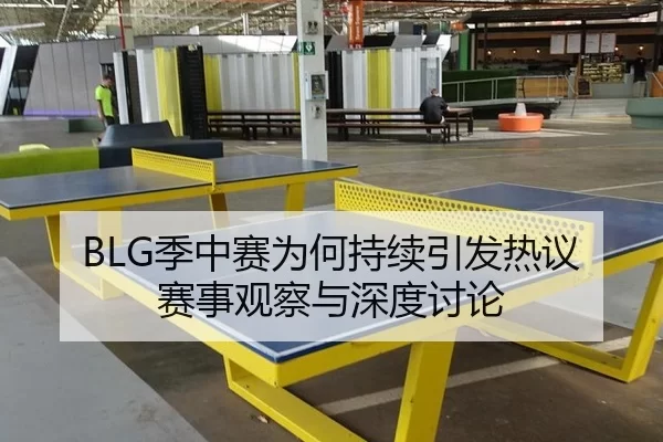 BLG季中赛为何持续引发热议 赛事观察与深度讨论