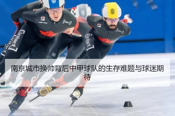 南京城市换帅背后中甲球队的生存难题与球迷期待